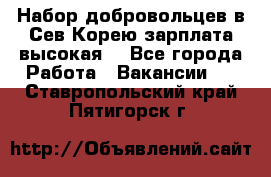 Набор добровольцев в Сев.Корею.зарплата высокая. - Все города Работа » Вакансии   . Ставропольский край,Пятигорск г.